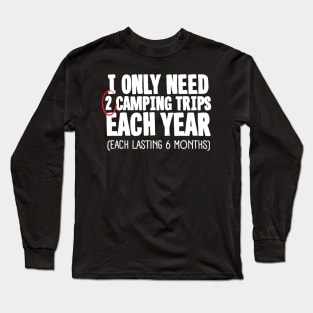 I Only Need 2 Camping Trips Each Year Long Sleeve T-Shirt